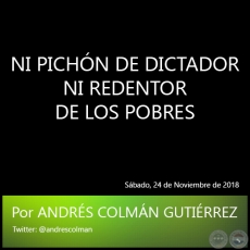 NI PICHN DE DICTADOR NI REDENTOR DE LOS POBRES - Por ANDRS COLMN GUTIRREZ - Sbado, 24 de Noviembre de 2018